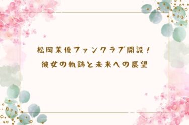 松岡茉優ファンクラブ開設！彼女の軌跡と未来への展望