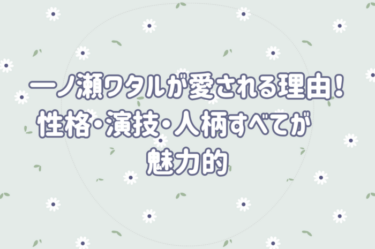 一ノ瀬ワタルが愛される理由！性格・演技・人柄すべてが魅力的