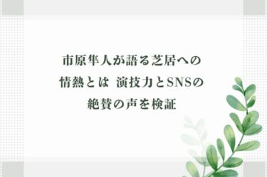 市原隼人が語る芝居への情熱とは 演技力とSNSの絶賛の声を検証