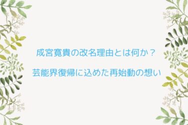 成宮寛貴の改名理由とは何か？芸能界復帰に込めた再始動の想い
