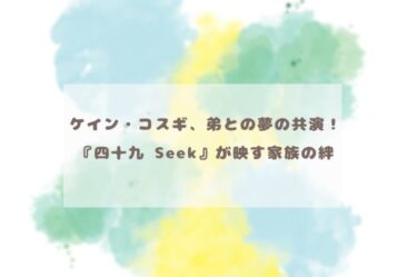 ケイン・コスギ、弟との夢の共演！『四十九 Seek』が映す家族の絆