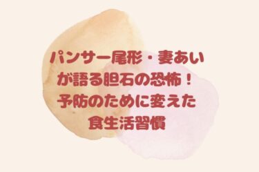パンサー尾形・妻あいが語る胆石の恐怖！予防のために変えた食生活習慣