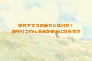 東村アキコの魅力とは何か！胸を打つ「かくかくしかじか」が映画になるまで
