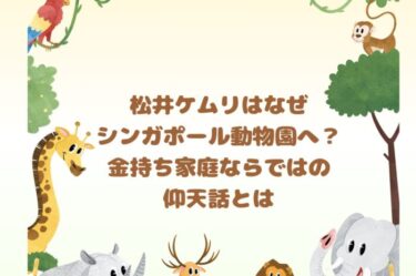 松井ケムリはなぜシンガポール動物園へ？金持ち家庭ならではの仰天話とは
