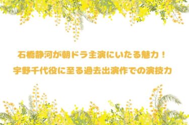 石橋静河が朝ドラ主演にいたる魅力！宇野千代役に至る過去出演作での演技力