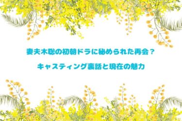 妻夫木聡の初朝ドラに秘められた再会？キャスティング裏話と現在の魅力