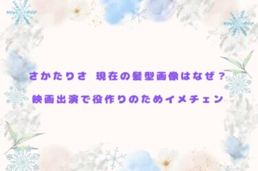 さかたりさ 現在の髪型画像はなぜ？映画出演で役作りのためイメチェン