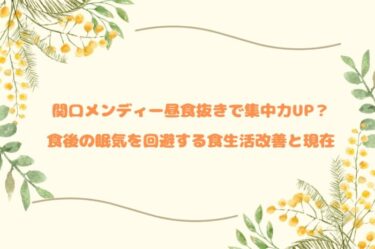 関口メンディー昼食抜きで集中力UP？食後の眠気を回避する食生活改善と現在