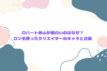 ロバート秋山が面白いのはなぜ？ロン毛使ったクリエイターのキャラと企画