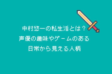 中村悠一の私生活とは？声優の趣味やゲームのある日常から見える人柄