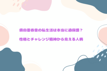 須田亜香里の私生活は本当に過保護？性格とチャレンジ精神から見える人柄