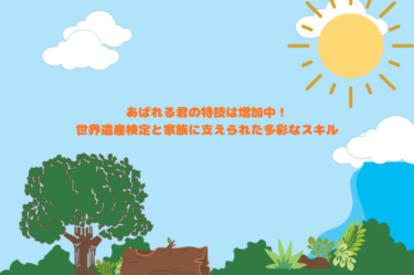 あばれる君の特技は増加中！世界遺産検定と家族に支えられた多彩なスキル