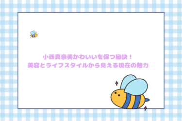 小西真奈美かわいいを保つ秘訣！美容とライフスタイルから見える現在の魅力
