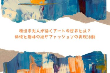 板垣李光人が描くアートの世界とは？俳優と趣味の絵やファッションの表現活動