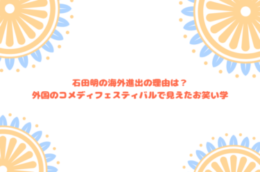 石田明の海外進出の理由は？外国のコメディフェスティバルで見えたお笑い学