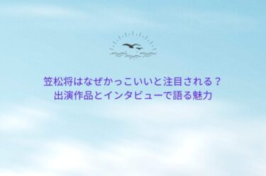 笠松将はなぜかっこいいと注目される？出演作品とインタビューで語る魅力