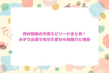 西村知美の天然エピソードまとめ！水ダウ出演で見せた変わらぬ魅力と現在