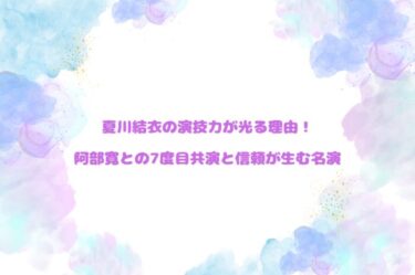 夏川結衣の演技力が光る理由！阿部寛との7度目共演と信頼が生む名演
