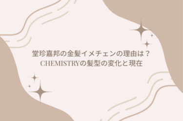 堂珍嘉邦の金髪イメチェンの理由は？CHEMISTRYの髪型の変化と現在