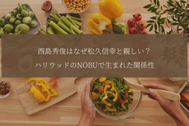 西島秀俊はなぜ松久信幸と親しい？ハリウッドのNOBUで生まれた関係性